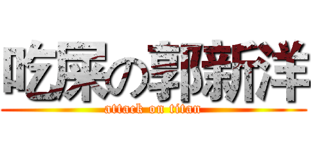 吃屎の郭新洋 (attack on titan)