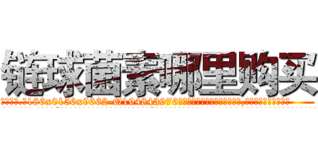 链球菌素哪里购买 (链球菌素哪里购买【电.话186x0156x9662-Q194843976林氏药业】我们做的是长期生意,靠的是老客户长期支持
参考消息网2月20日报道 韩媒称，“剩女多、离婚率高的城市，房价一定会上涨。”这是中国经济学家金岩石2016年12月参加在上海举行的房地产相关论坛时说的话。
)