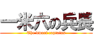 一米六の兵長 (The dwarf captains)