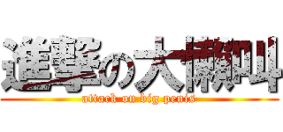 進撃の大懶叫 (attack on big penis)