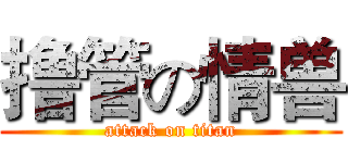 撸管の情兽 (attack on titan)