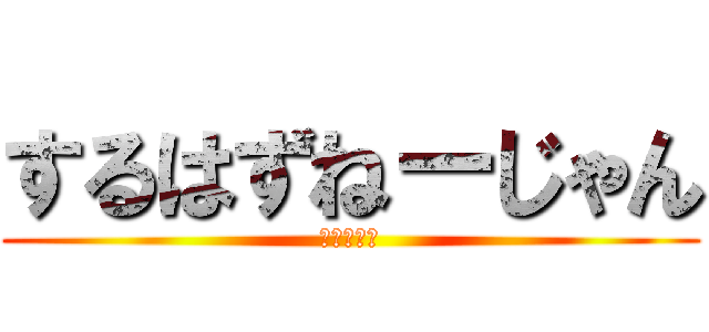 するはずねーじゃん (あほか！笑)