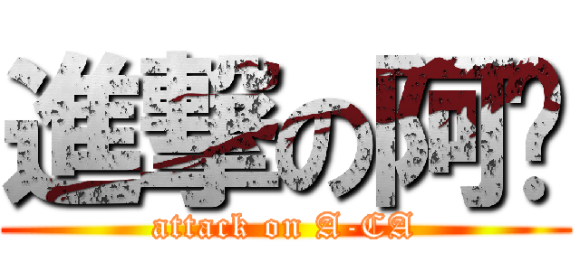 進撃の阿鈣 (attack on A-CA)
