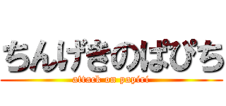 ちんげきのぱぴち (attack on papiri)