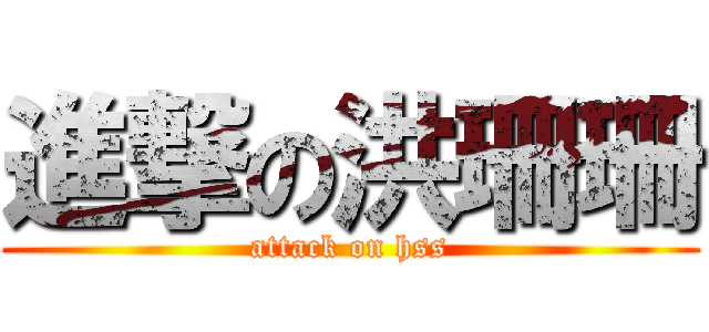 進撃の洪珊珊 (attack on hss)