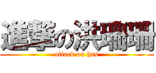 進撃の洪珊珊 (attack on hss)