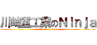 川崎重工業のＮｉｎｊａ (attack on titan)