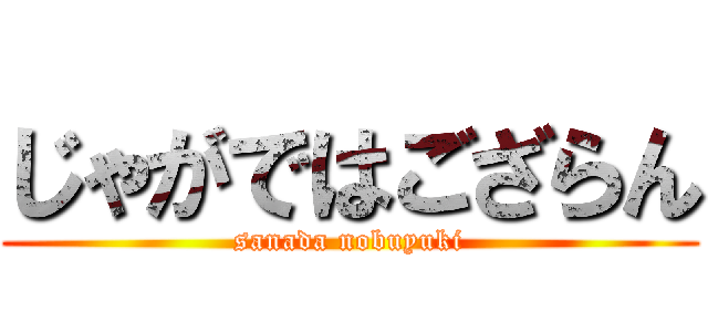 じゃがではござらん (sanada nobuyuki)