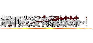炯炯我沒有親妹妹~！ ()