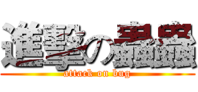 進擊の蟲蟲 (attack on bug)