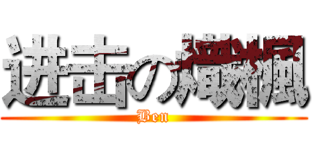 进击の熾楓 (Ben)