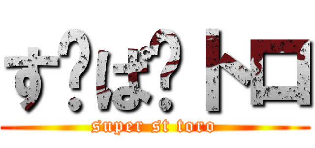 す〜ぱ〜トロ (super st toro)