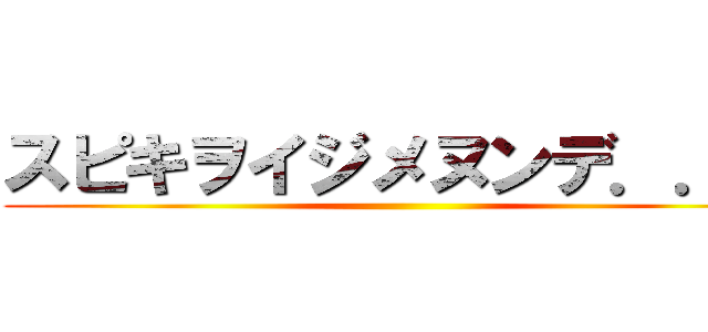 スピキヲイジメヌンデ．．． ()