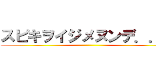 スピキヲイジメヌンデ．．． ()