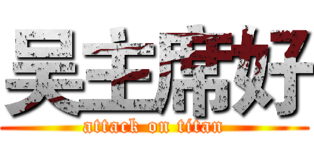 吴主席好 (attack on titan)