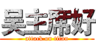吴主席好 (attack on titan)