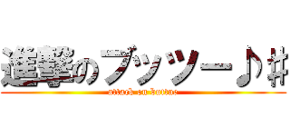 進撃のブッツー♪♯ (attack on buttue)