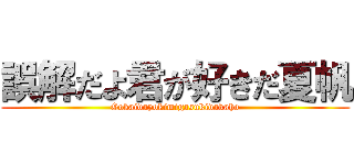 誤解だよ君が好きだ夏帆 (Gokaidayokimigasukidakaho)
