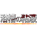 浴槽の粘液 (Viscous liquid of the bathtub)