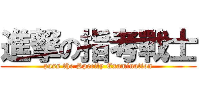 進撃の指考戰士 (pass the Specify Examination)