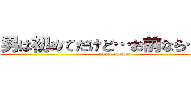 男は初めてだけど…お前なら…な？ (attack on titan)