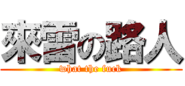 來雷の路人 (what the fuck)
