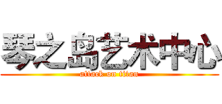 琴之岛艺术中心 (attack on titan)