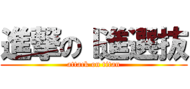 進撃のⅠ進選抜 (attack on titan)