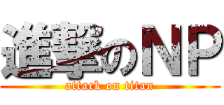 進撃のＮＰ (attack on titan)