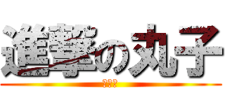 進撃の丸子 (ㄎㄎㄎ)