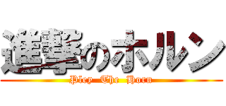 進撃のホルン (Pley  The  Horn)