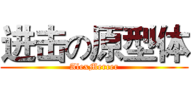 进击の原型体 (AlexMercer)