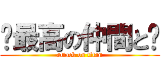 〜最高の仲間と〜 (attack on titan)
