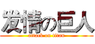 发情の巨人 (attack on titan)