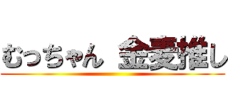 むっちゃん 金麦推し ()