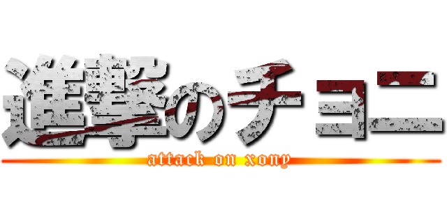 進撃のチョニ (attack on xony)