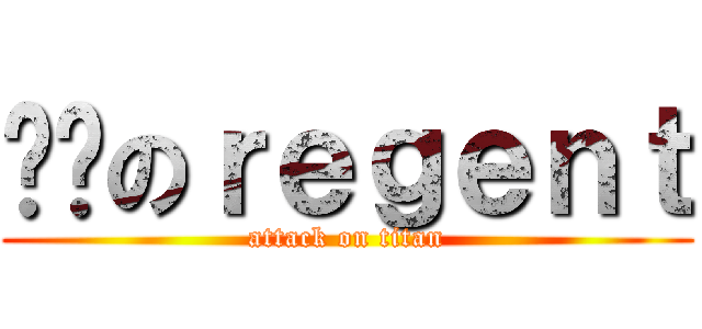 进击のｒｅｇｅｎｔ (attack on titan)