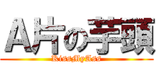 Ａ片の芋頭 (KissMyAss)