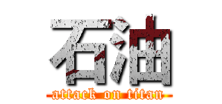 石油 (attack on titan)