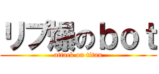 リプ爆のｂｏｔ (attack on titan)