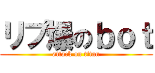 リプ爆のｂｏｔ (attack on titan)