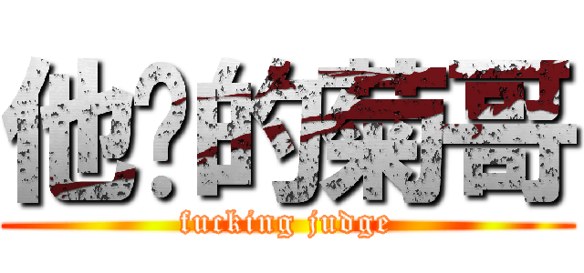 他妈的菊哥 (fucking judge)