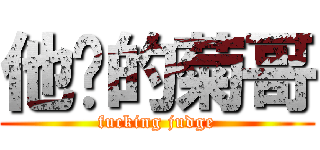 他妈的菊哥 (fucking judge)