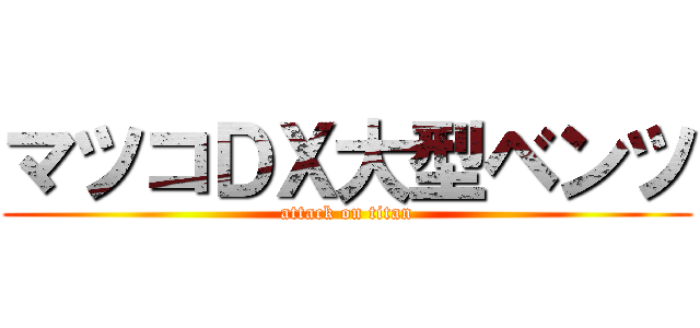 マツコＤＸ大型ベンツ (attack on titan)