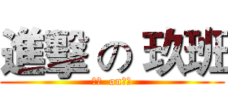 進擊 の 玖班 (進擊  on玖班)