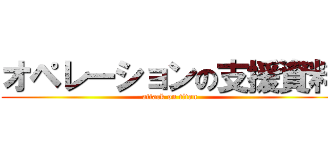 オペレーションの支援資料 (attack on titan)