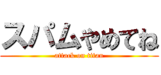 スパムやめてね (attack on titan)