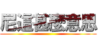 尼這甚麼意思 ()