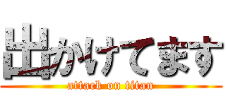 出かけてます (attack on titan)