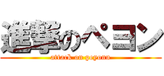 進撃のペヨン (attack on peyonn)